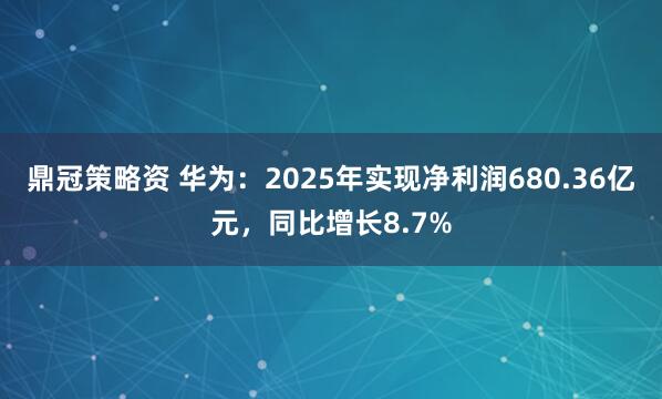 鼎冠策略资 华为：2025年实现净利润680.36亿元，同比增长8.7%